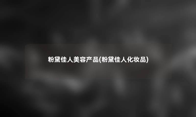 粉黛佳人美容(粉黛佳人化妆品) 粉黛佳人美容(粉黛佳人化妆品)