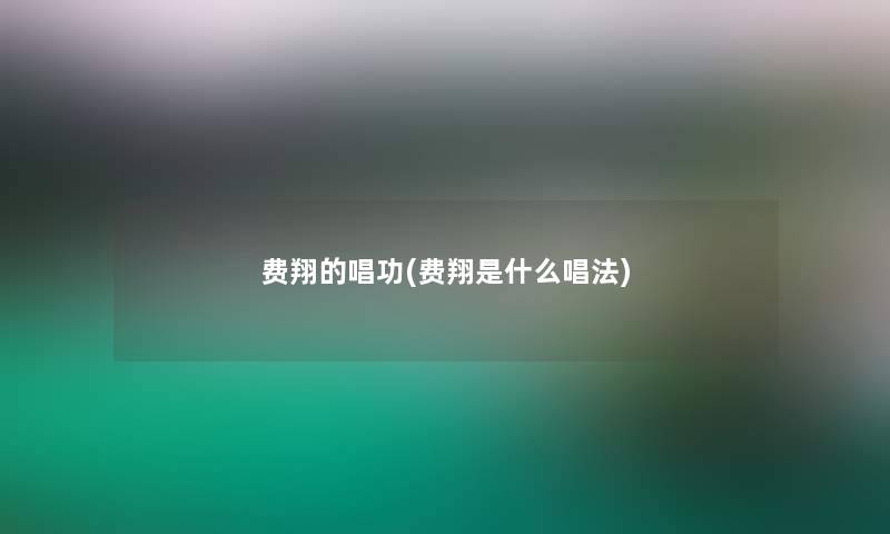 费翔的唱功(费翔是什么唱法) 费翔的唱功(费翔是什么唱法)
