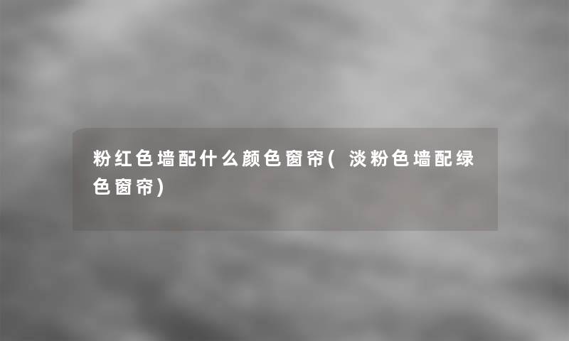 粉红色墙配什么颜色窗帘(淡粉色墙配绿色窗帘) 粉红色墙配什么颜色窗帘(淡粉色墙配绿色窗帘)
