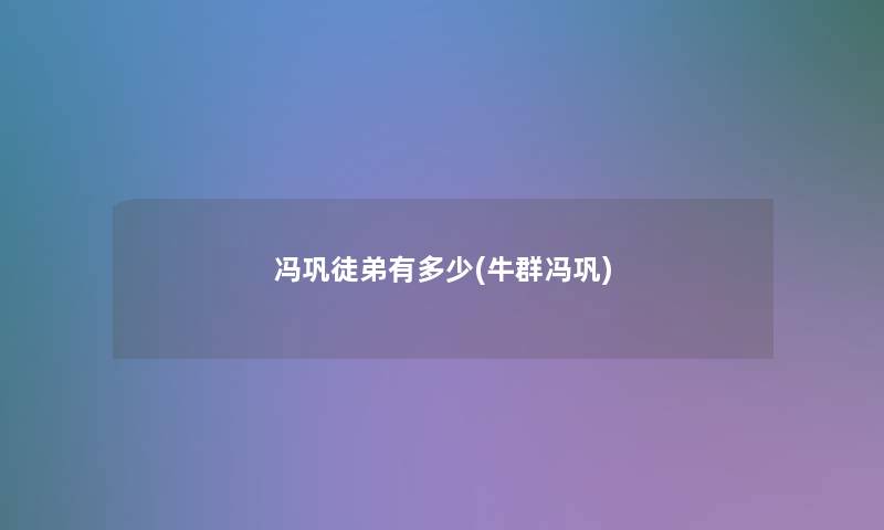冯巩徒弟有多少(牛群冯巩) 冯巩徒弟有多少(牛群冯巩)