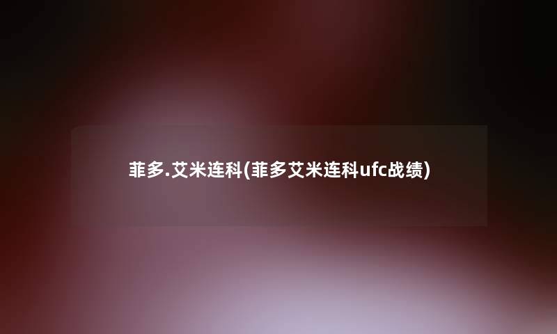 菲多.艾米连科(菲多艾米连科ufc战绩) 菲多.艾米连科(菲多艾米连科ufc战绩)