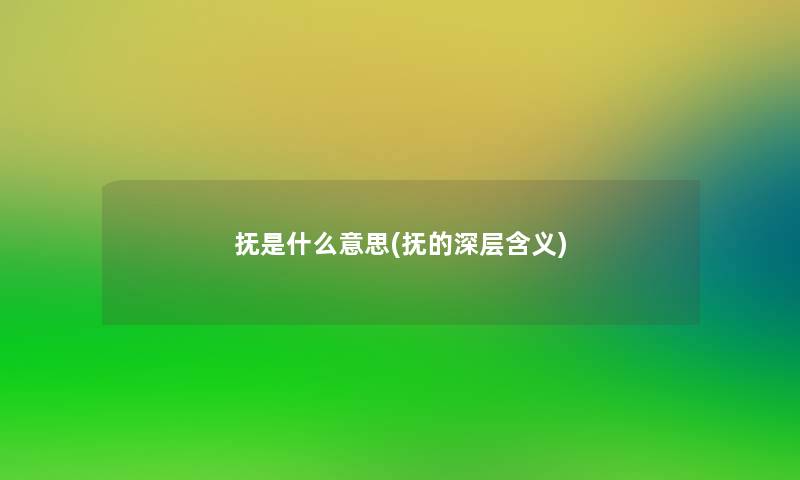 抚是什么意思(抚的深层含义) 抚是什么意思(抚的深层含义)