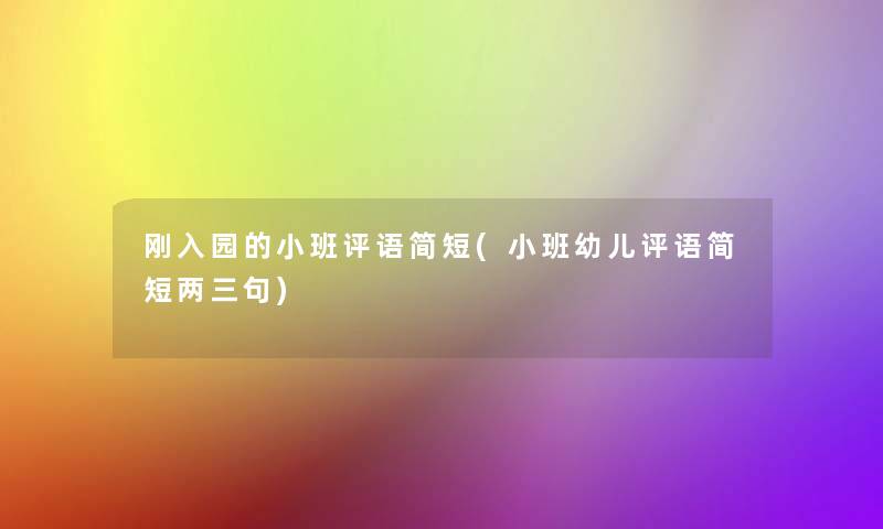 刚入园的小班评语简短(小班幼儿评语简短两三句) 刚入园的小班评语简短(小班幼儿评语简短两三句)