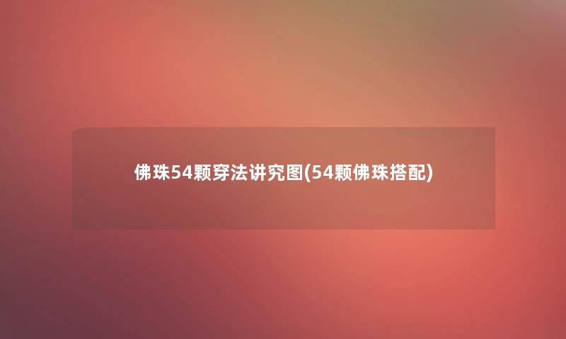 佛珠54颗穿法讲究图(54颗佛珠搭配) 佛珠54颗穿法讲究图(54颗佛珠搭配)