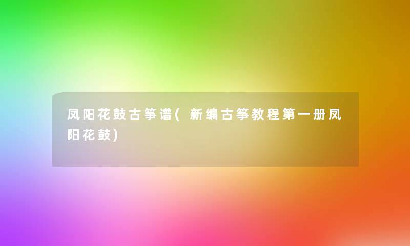 凤阳花鼓古筝谱(新编古筝教程第一册凤阳花鼓) 凤阳花鼓古筝谱(新编古筝教程第一册凤阳花鼓)