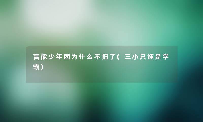 高能少年团为什么不拍了(三小只谁是学霸) 高能少年团为什么不拍了(三小只谁是学霸)