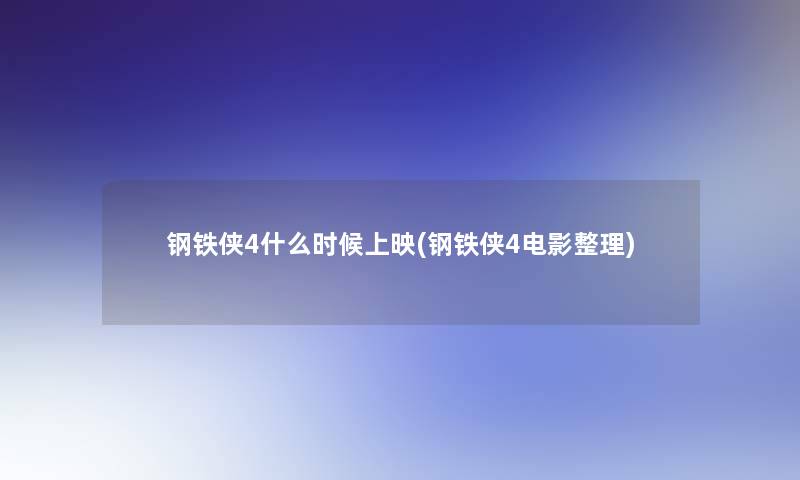 钢铁侠4什么时候上映(钢铁侠4电影整理) 钢铁侠4什么时候上映(钢铁侠4电影整理)