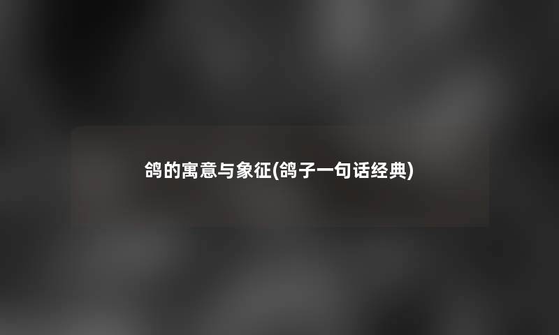 鸽的寓意与象征(鸽子一句话经典) 鸽的寓意与象征(鸽子一句话经典)