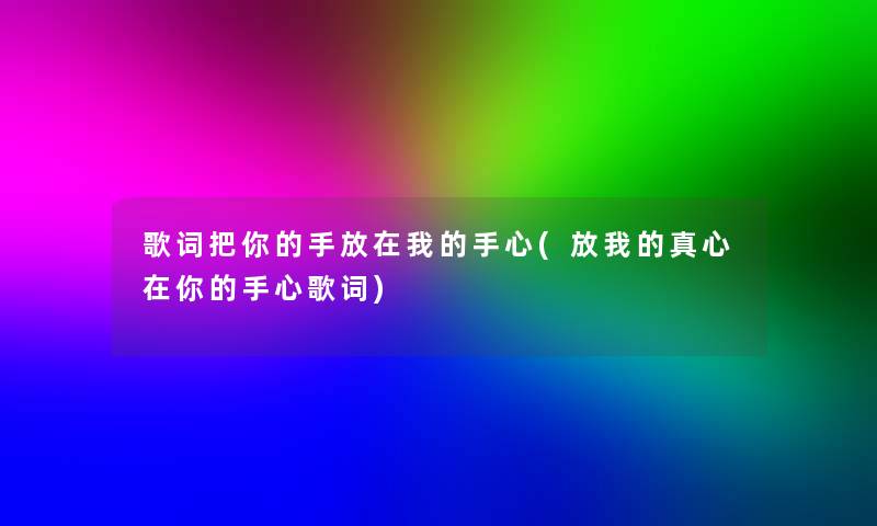 歌词把你的手放在我的手心(放我的真心在你的手心歌词) 歌词把你的手放在我的手心(放我的真心在你的手心歌词)