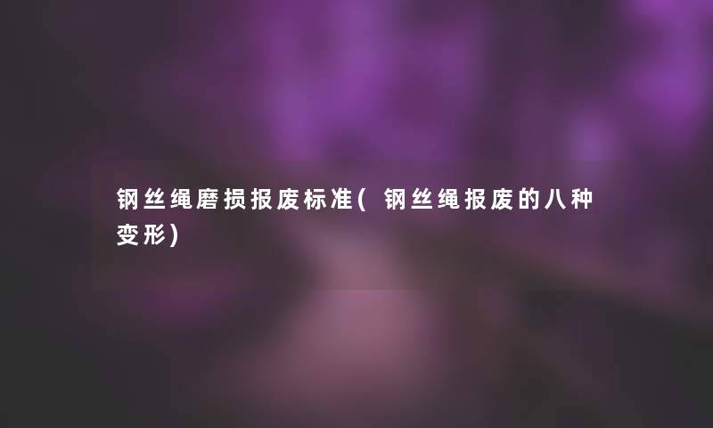 钢丝绳磨损报废标准(钢丝绳报废的八种变形) 钢丝绳磨损报废标准(钢丝绳报废的八种变形)