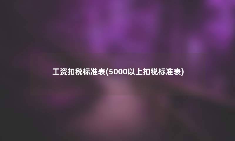 工资扣税标准表(5000以上扣税标准表) 工资扣税标准表(5000以上扣税标准表)