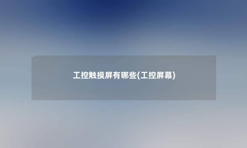 工控触摸屏有哪些(工控屏幕) 工控触摸屏有哪些(工控屏幕)