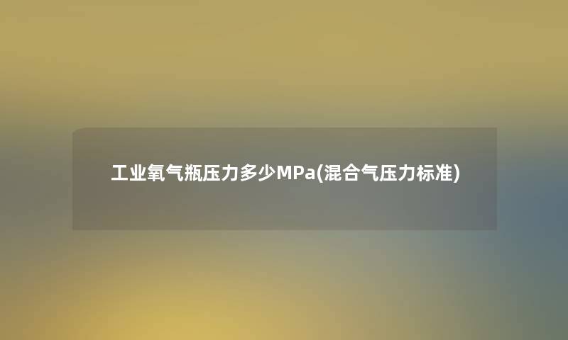工业氧气瓶压力多少MPa(混合气压力标准) 工业氧气瓶压力多少MPa(混合气压力标准)
