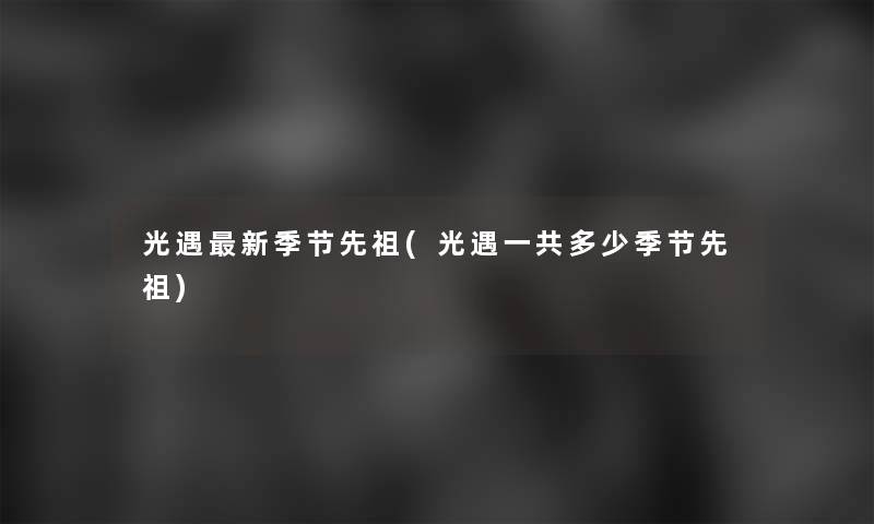 光遇新季节先祖(光遇一共多少季节先祖) 光遇新季节先祖(光遇一共多少季节先祖)
