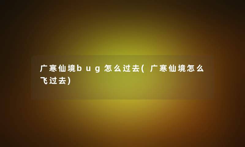 广寒仙境bug怎么过去(广寒仙境怎么飞过去) 广寒仙境bug怎么过去(广寒仙境怎么飞过去)