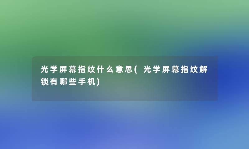光学屏幕指纹什么意思(光学屏幕指纹解锁有哪些手机) 光学屏幕指纹什么意思(光学屏幕指纹解锁有哪些手机)