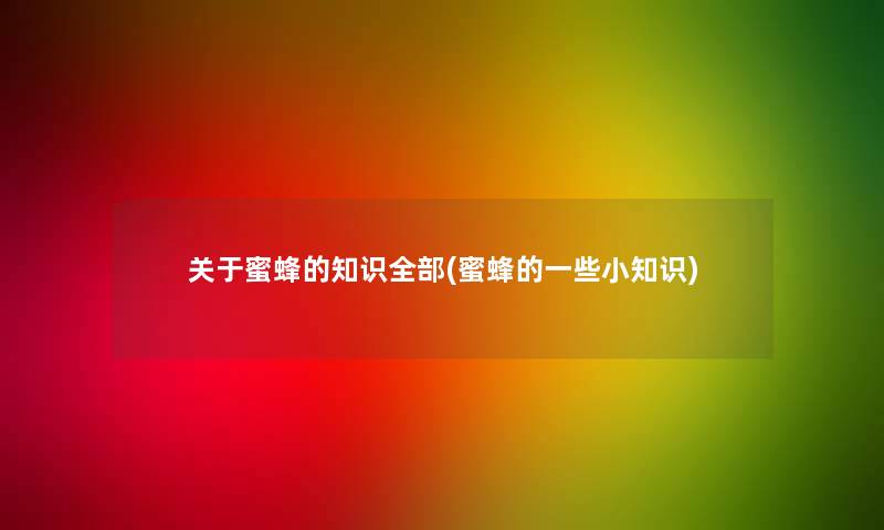 关于蜜蜂的整理的(蜜蜂的一些小赵) 关于蜜蜂的整理的(蜜蜂的一些小赵)