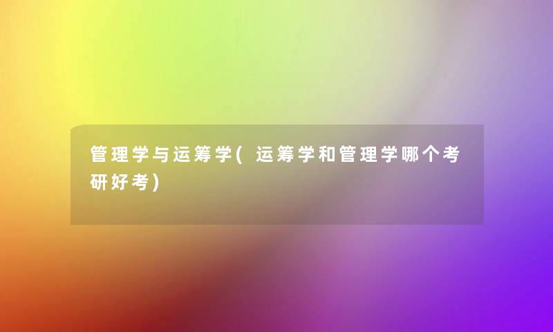 管理学与运筹学(运筹学和管理学哪个考研好考) 管理学与运筹学(运筹学和管理学哪个考研好考)