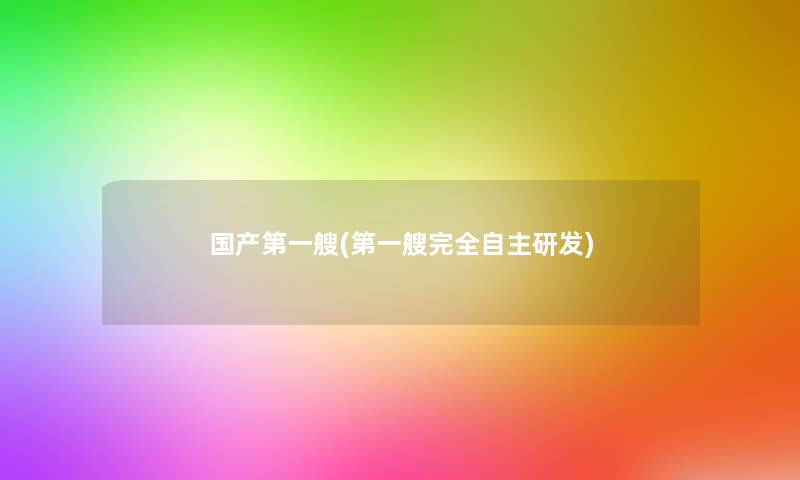 国产第一艘(第一艘完全自主研发) 国产第一艘(第一艘完全自主研发)
