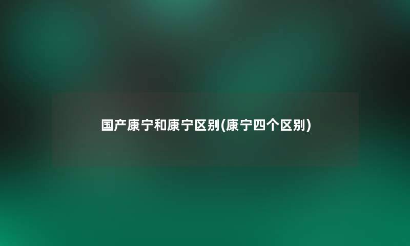 国产康宁和康宁区别(康宁四个区别) 国产康宁和康宁区别(康宁四个区别)