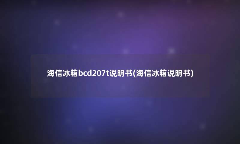 海信冰箱bcd207t说明书(海信冰箱说明书) 海信冰箱bcd207t说明书(海信冰箱说明书)