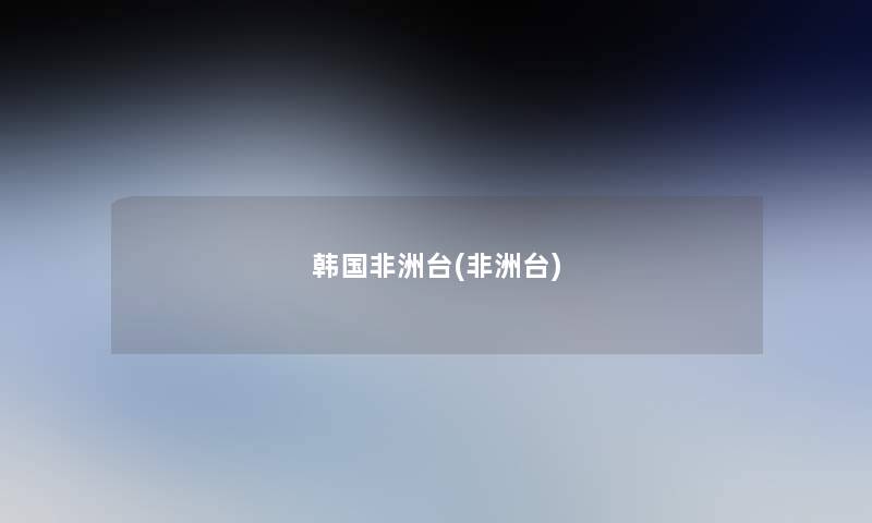韩国非洲台(非洲台) 韩国非洲台(非洲台)