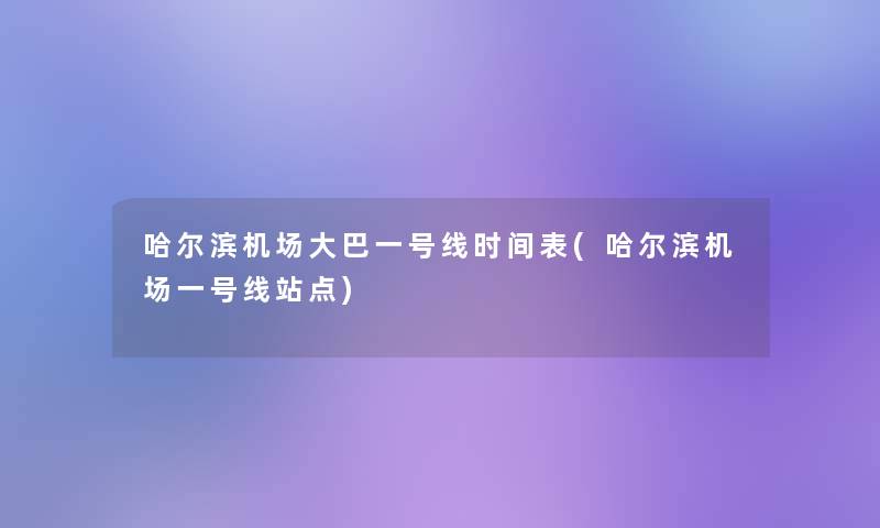 哈尔滨机场大巴一号线时间表(哈尔滨机场一号线站点) 哈尔滨机场大巴一号线时间表(哈尔滨机场一号线站点)