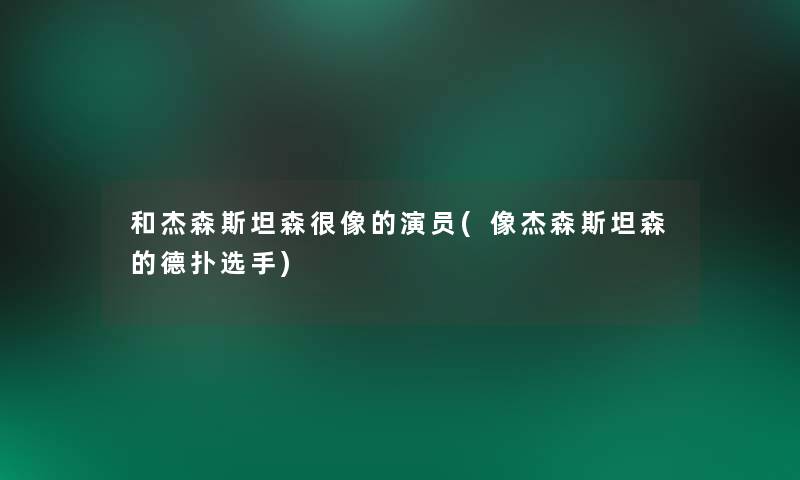 和杰森斯坦森很像的演员(像杰森斯坦森的德扑选手) 和杰森斯坦森很像的演员(像杰森斯坦森的德扑选手)