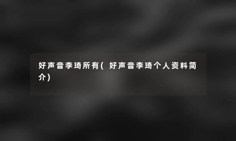 好声音李琦所有(好声音李琦个人资料简介) 好声音李琦所有(好声音李琦个人资料简介)