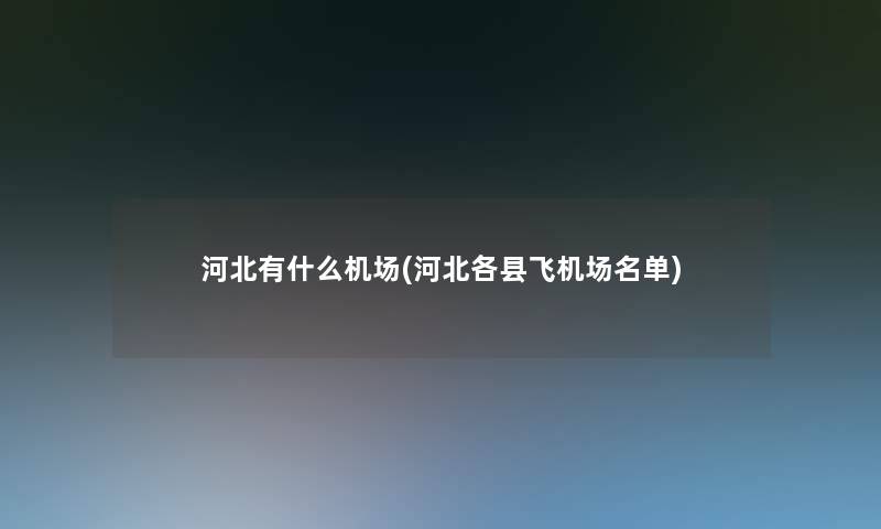 河北有什么机场(河北各县飞机场名单) 河北有什么机场(河北各县飞机场名单)