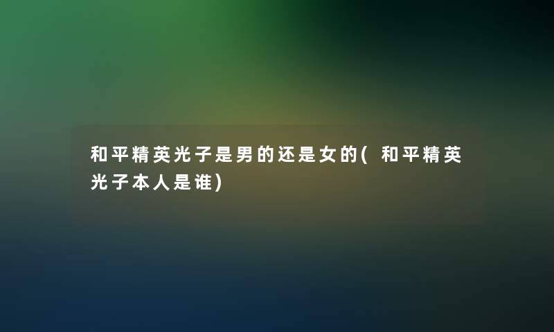 和平精英光子是男的还是女的(和平精英光子本人是谁) 和平精英光子是男的还是女的(和平精英光子本人是谁)