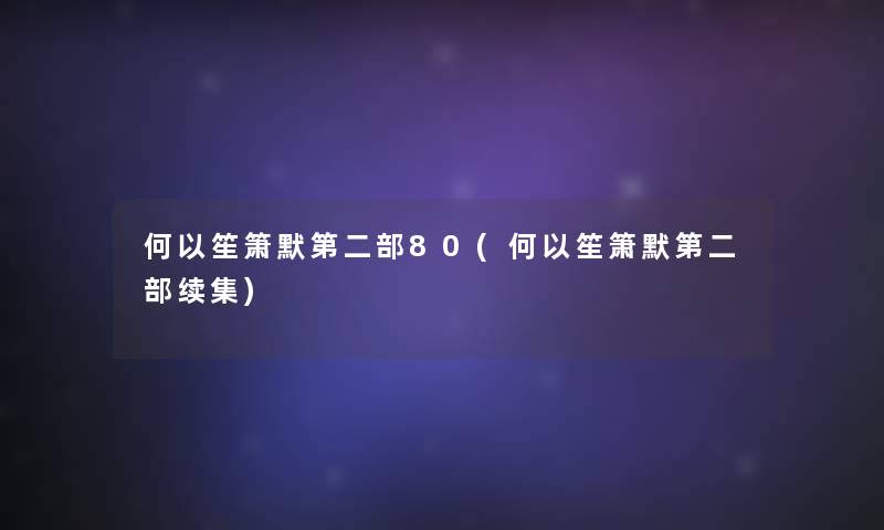 何以笙箫默第二部80(何以笙箫默第二部续集) 何以笙箫默第二部80(何以笙箫默第二部续集)