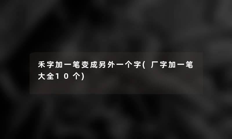 禾字加一笔变成一方面一个字(厂字加一笔大全10个) 禾字加一笔变成一方面一个字(厂字加一笔大全10个)