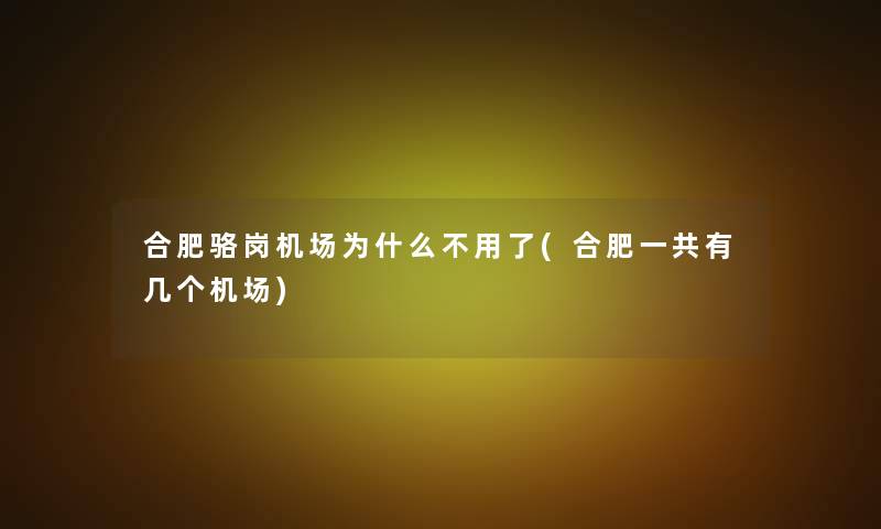合肥骆岗机场为什么不用了(合肥一共有几个机场) 合肥骆岗机场为什么不用了(合肥一共有几个机场)