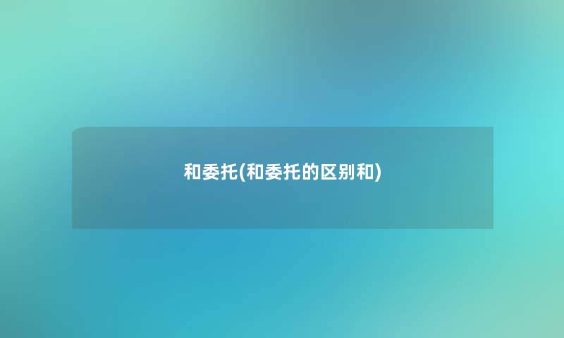 和委托(和委托的区别和) 和委托(和委托的区别和)