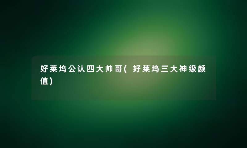 好莱坞不错四大帅哥(好莱坞三大神级颜值) 好莱坞不错四大帅哥(好莱坞三大神级颜值)