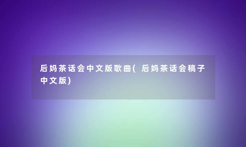 后妈茶话会中文版歌曲(后妈茶话会稿子中文版) 后妈茶话会中文版歌曲(后妈茶话会稿子中文版)