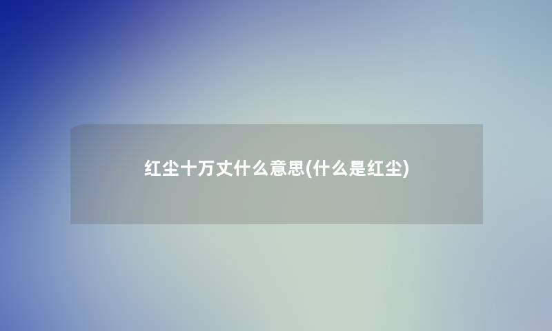 红尘十万丈什么意思(什么是红尘) 红尘十万丈什么意思(什么是红尘)