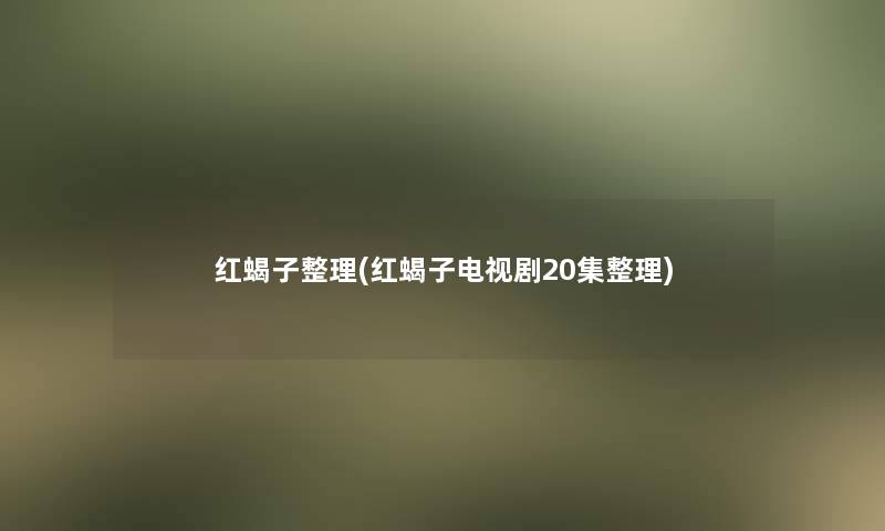 红蝎子整理(红蝎子电视剧20集整理) 红蝎子整理(红蝎子电视剧20集整理)