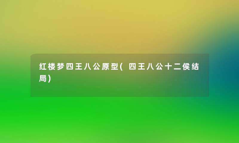 红楼梦四王八公原型(四王八公十二侯结局) 红楼梦四王八公原型(四王八公十二侯结局)