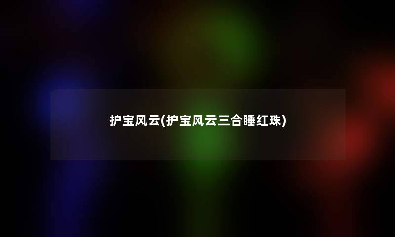 护宝风云(护宝风云三合睡红珠) 护宝风云(护宝风云三合睡红珠)
