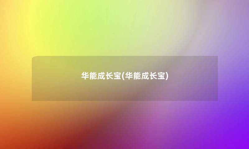 华能成长宝(华能成长宝) 华能成长宝(华能成长宝)