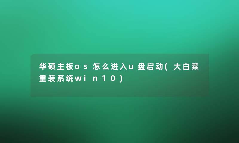 华硕主板os怎么进入u盘启动(大白菜重装系统win10) 华硕主板os怎么进入u盘启动(大白菜重装系统win10)