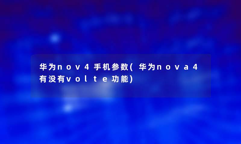 华为nov4手机参数(华为nova4有没有volte功能) 华为nov4手机参数(华为nova4有没有volte功能)