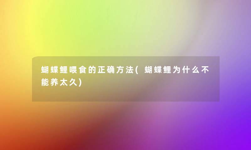 蝴蝶鲤喂食的正确方法(蝴蝶鲤为什么不能养太久) 蝴蝶鲤喂食的正确方法(蝴蝶鲤为什么不能养太久)