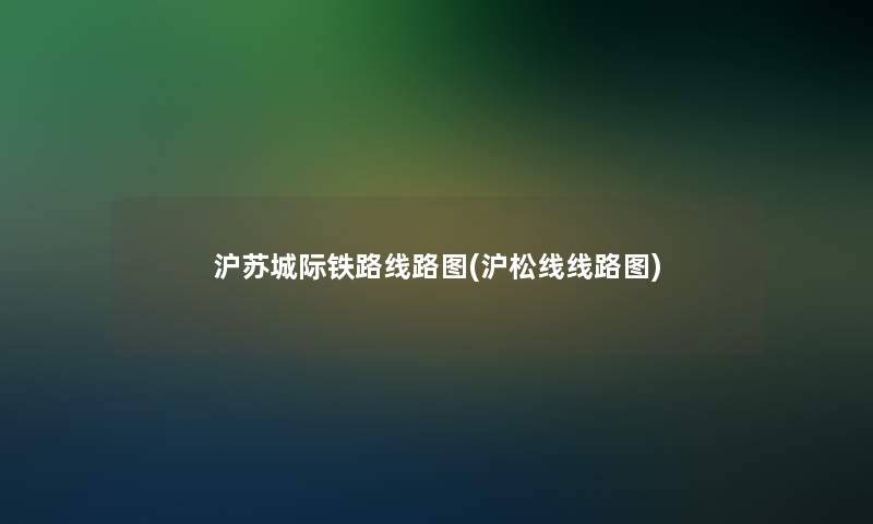 沪苏城际铁路线路图(沪松线线路图) 沪苏城际铁路线路图(沪松线线路图)