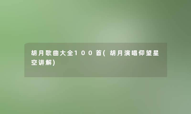 胡月歌曲大全几首(胡月演唱仰望星空讲解) 胡月歌曲大全几首(胡月演唱仰望星空讲解)