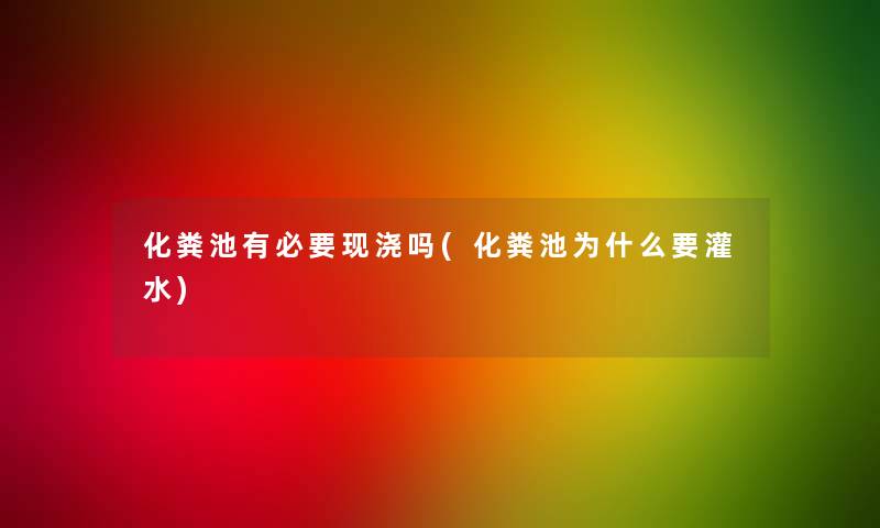 化粪池有必要现浇吗(化粪池为什么要灌水) 化粪池有必要现浇吗(化粪池为什么要灌水)
