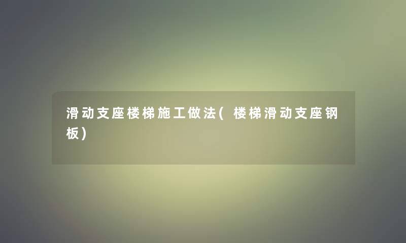 滑动支座楼梯施工做法(楼梯滑动支座钢板) 滑动支座楼梯施工做法(楼梯滑动支座钢板)