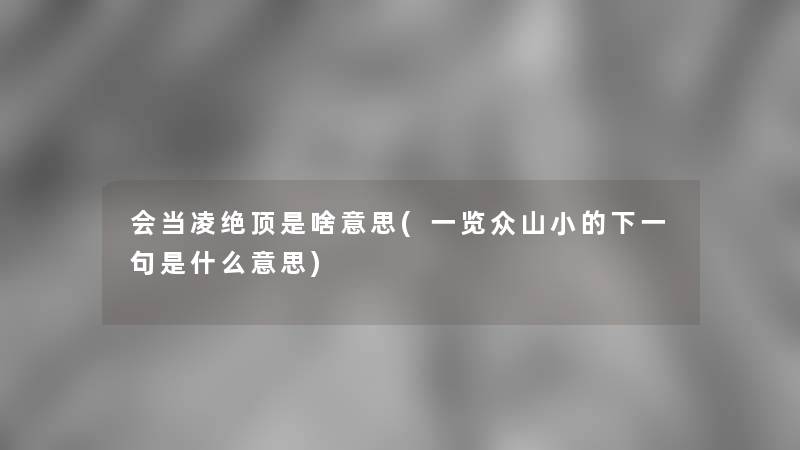 会当凌绝顶是啥意思(一览众山小的下一句是什么意思) 会当凌绝顶是啥意思(一览众山小的下一句是什么意思)
